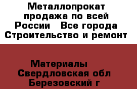 Металлопрокат продажа по всей России - Все города Строительство и ремонт » Материалы   . Свердловская обл.,Березовский г.